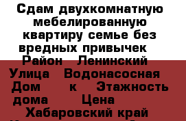 Сдам двухкомнатную мебелированную квартиру семье без вредных привычек  › Район ­ Ленинский › Улица ­ Водонасосная › Дом ­ 66 к2 › Этажность дома ­ 9 › Цена ­ 18 000 - Хабаровский край, Комсомольск-на-Амуре г. Недвижимость » Квартиры аренда   